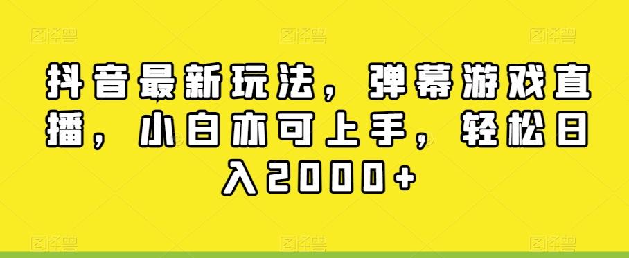 抖音最新玩法，弹幕游戏直播，小白亦可上手，轻松日入2000+-轻创网