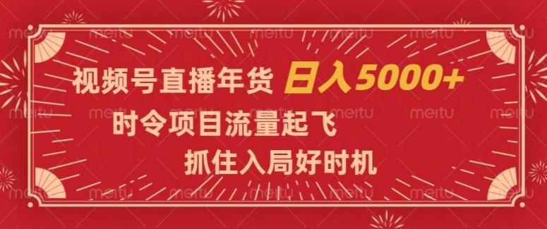 视频号直播年货，时令项目流量起飞，抓住入局好时机，日入5000+【揭秘】-轻创网