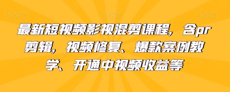 最新短视频影视混剪课程，含pr剪辑，视频修复、爆款案例教学、开通中视频收益等-轻创网