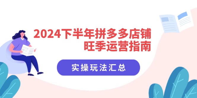 2024下半年拼多多店铺旺季运营指南：实操玩法汇总(8节课-轻创网
