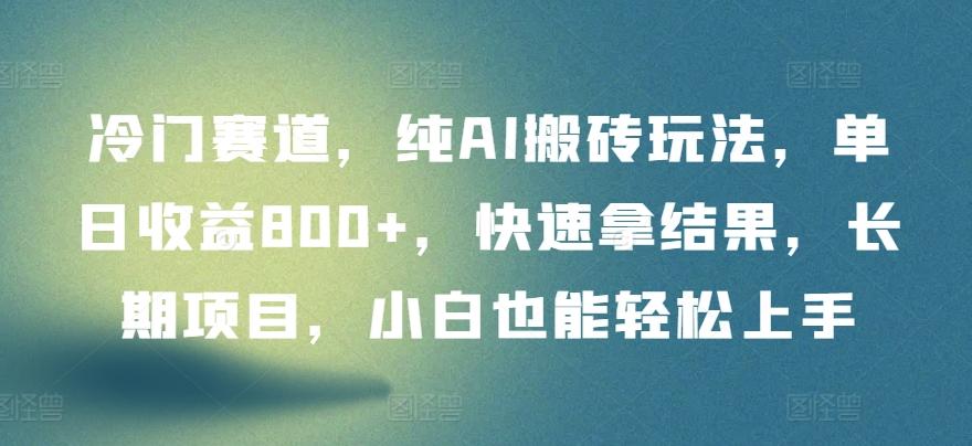 冷门赛道，纯AI搬砖玩法，单日收益800+，快速拿结果，长期项目，小白也能轻松上手【揭秘】-轻创网