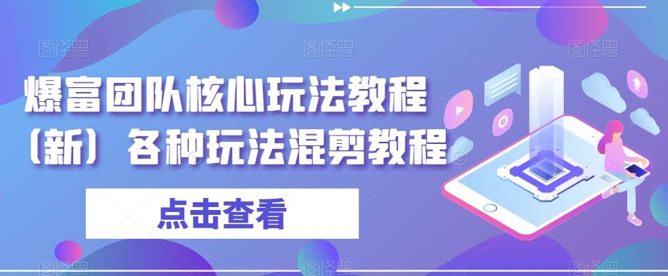 爆富团队核心玩法教程（新）各种玩法混剪教程-轻创网