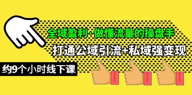 (10045期)全域盈利·做懂流量的操盘手，打通公域引流+私域强变现，约9个小时线下课-轻创网