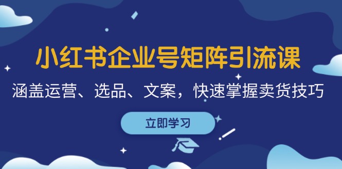 小红书企业号矩阵引流课，涵盖运营、选品、文案，快速掌握卖货技巧-轻创网