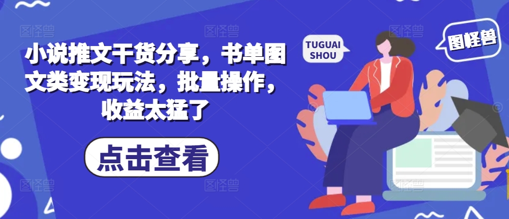 小说推文干货分享，书单图文类变现玩法，批量操作，收益太猛了-轻创网