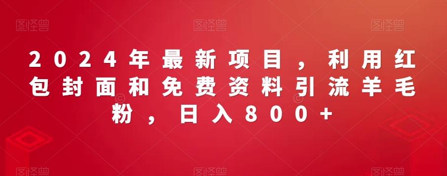 2024年最新项目，利用红包封面和免费资料引流羊毛粉，日入800+-轻创网