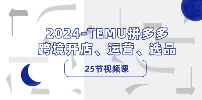 2024-TEMU拼多多·跨境开店、运营、选品(25节视频课-轻创网