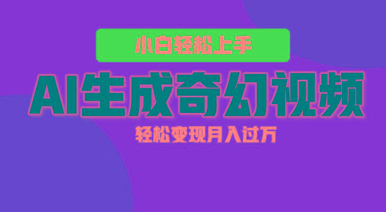 轻松上手！AI生成奇幻画面，视频轻松变现月入过万-轻创网