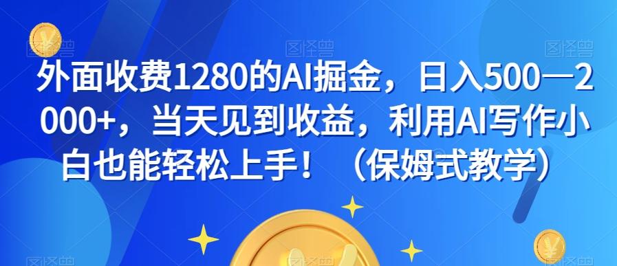外面收费1280的AI掘金，日入500—2000+，当天见到收益，利用AI写作小白也能轻松上手！（保姆式教学）-轻创网