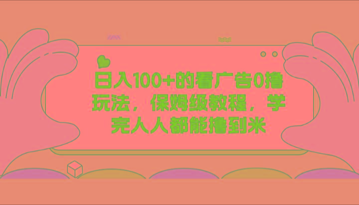 日入100+的看广告0撸玩法，保姆级教程，学完人人都能撸到米-轻创网