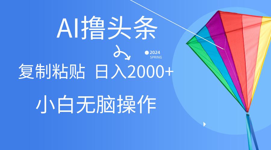 AI一键生成爆款文章撸头条,无脑操作，复制粘贴轻松,日入2000+-轻创网