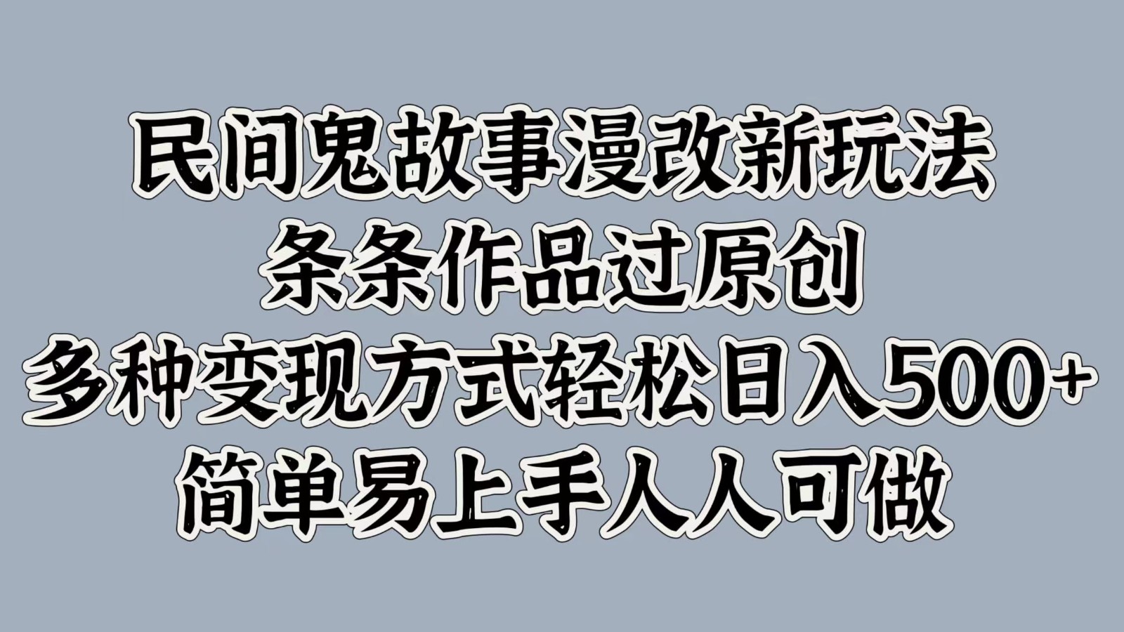 民间鬼故事漫改新玩法，条条作品过原创，多种变现方式轻松日入500+简单易上手人人可做-轻创网