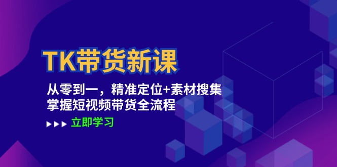 TK带货新课：从零到一，精准定位+素材搜集 掌握短视频带货全流程-轻创网