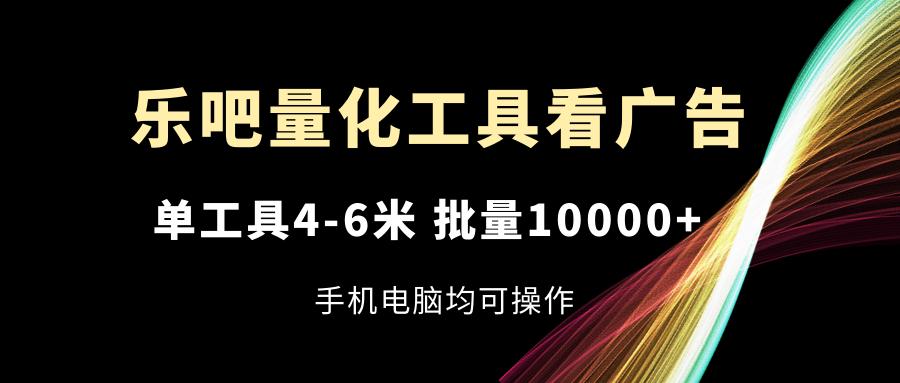 乐吧量化工具看广告，单工具4-6米，批量10000+，手机电脑均可操作-轻创网