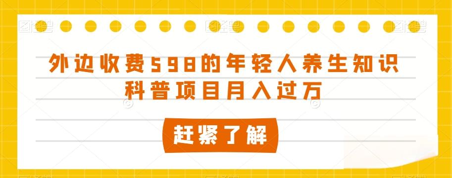 外边收费598的年轻人养生知识科普项目月入过万【揭秘】-轻创网