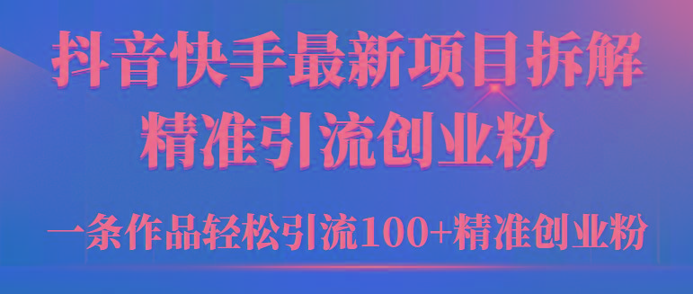 (9447期)2024年抖音快手最新项目拆解视频引流创业粉，一天轻松引流精准创业粉100+-轻创网