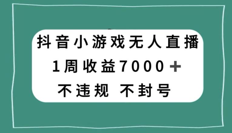 抖音小游戏无人直播，不违规不封号1周收益7000+，官方流量扶持【揭秘】-轻创网