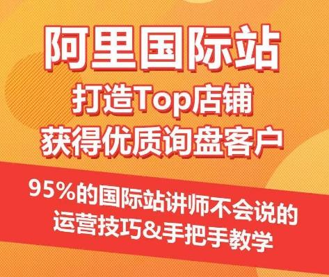 【阿里国际站】打造Top店铺&获得优质询盘客户，​95%的国际站讲师不会说的运营技巧-轻创网