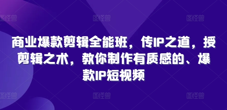 商业爆款剪辑全能班，传IP之道，授剪辑之术，教你制作有质感的、爆款IP短视频-轻创网