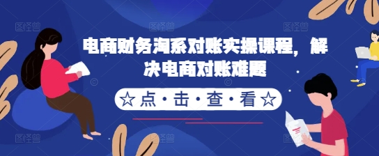 电商财务淘系对账实操课程，解决电商对账难题-轻创网