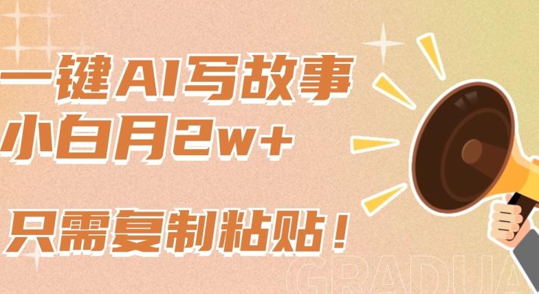 一键AI写故事，新赛道新玩法，只需复制粘贴，小白轻松月入2w+【揭秘】-轻创网