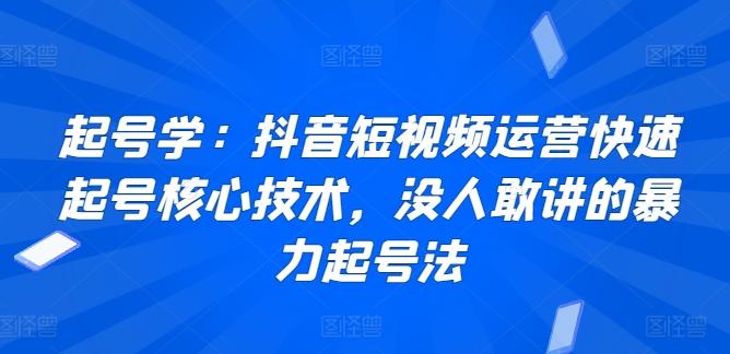起号学：抖音短视频运营快速起号核心技术，没人敢讲的暴力起号法-轻创网