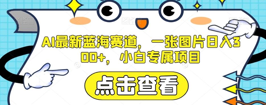 AI最新蓝海赛道，一张图片日入300+，小白专属项目【揭秘】-轻创网