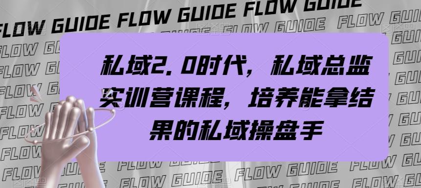 私域2.0时代，私域总监实训营课程，培养能拿结果的私域操盘手-轻创网