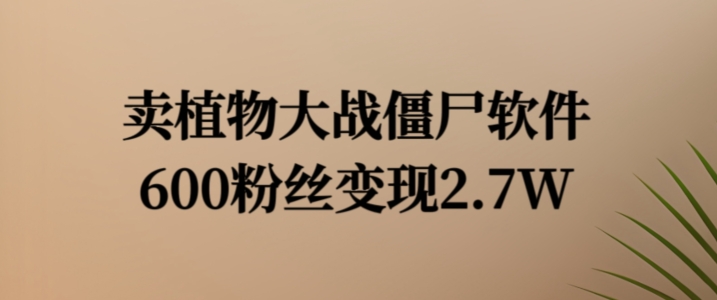 卖植物大战僵尸软件，600粉丝变现2.7W【揭秘】-轻创网