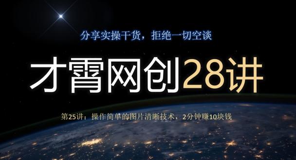 才霄网创28讲第25讲：操作简单的图片清晰技术，2分钟赚10块钱-轻创网