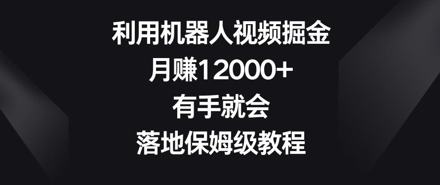 利用机器人视频掘金，月赚12000+，有手就会，落地保姆级教程【揭秘】-轻创网