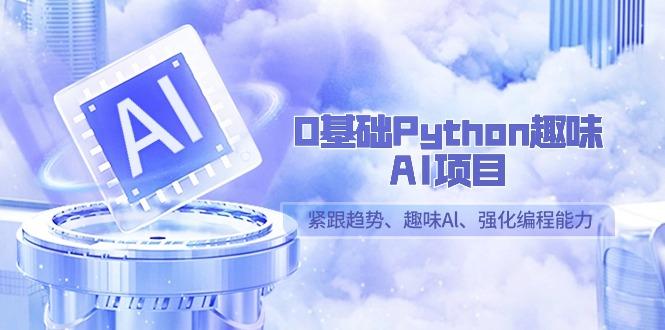 0基础Python趣味AI项目，紧跟趋势、趣味Al、强化编程能力(13节课)-轻创网