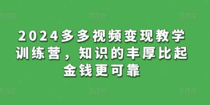 2024多多视频变现教学训练营，知识的丰厚比起金钱更可靠-轻创网