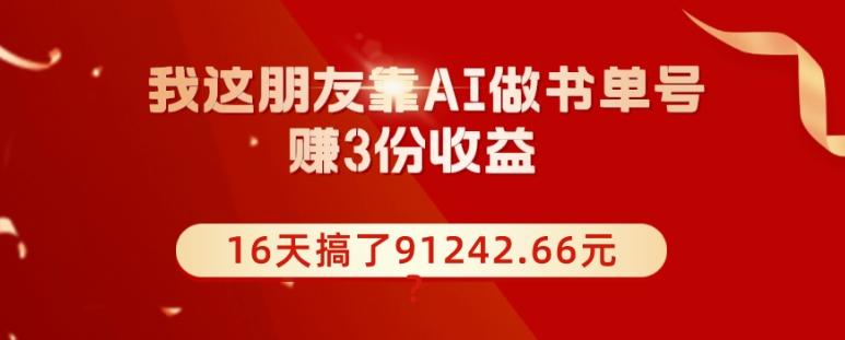 我这朋友靠AI做书单号，赚3份收益，16天搞了91242.66元？-轻创网