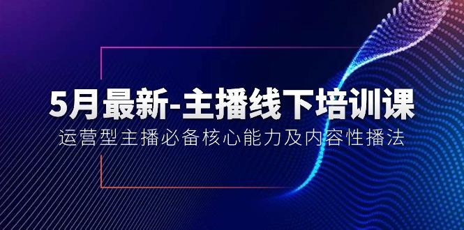 5月最新-主播线下培训课【40期】：运营型主播必备核心能力及内容性播法-轻创网