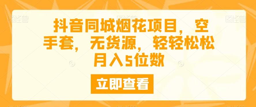 抖音同城烟花项目，空手套，无货源，轻轻松松月入5位数-轻创网