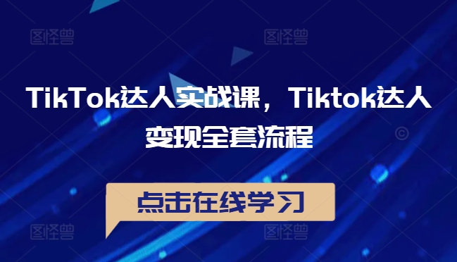 TikTok达人实战课，Tiktok达人变现全套流程-轻创网