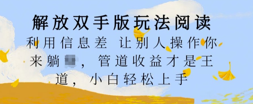 解放双手版玩法阅读，利用信息差让别人操作你来躺Z，管道收益才是王道，小白轻松上手【揭秘】-轻创网