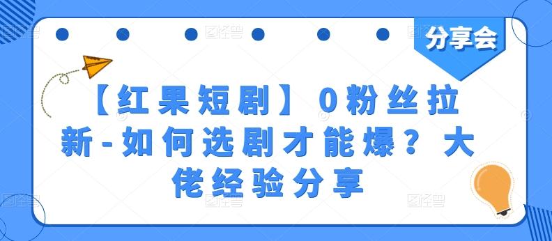 【红果短剧】0粉丝拉新-如何选剧才能爆？大佬经验分享-轻创网