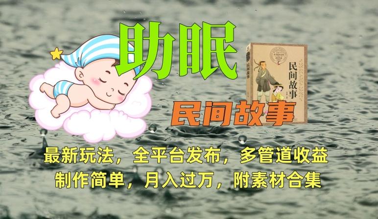 助眠式民间故事最新玩法，全平台发布，多管道收益，制作简单【附素材合集】-轻创网