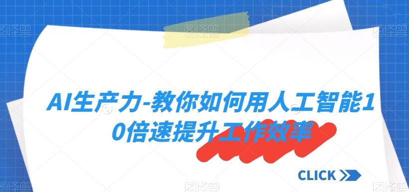 AI生产力-教你如何用人工智能10倍速提升工作效率-轻创网