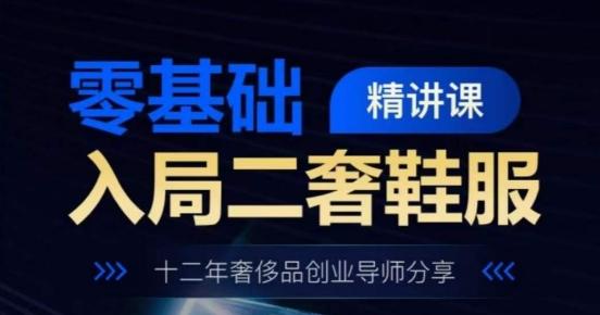 零基础入局二奢鞋服精讲课，十二年奢侈品创业导师分享-轻创网
