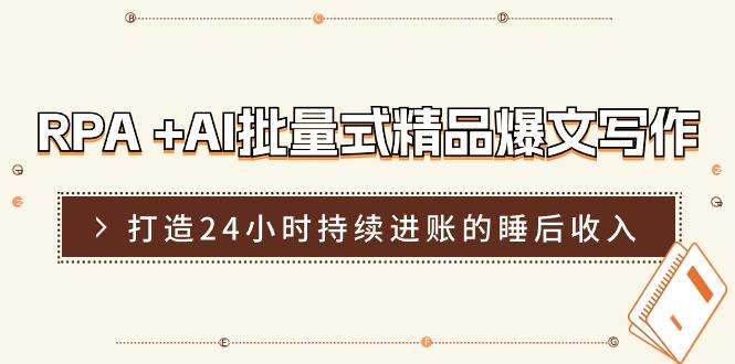 RPA +AI批量式 精品爆文写作  日更实操营，打造24小时持续进账的睡后收入-轻创网
