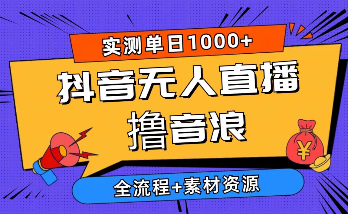 2024抖音无人直播撸音浪新玩法 日入1000+ 全流程+素材资源-轻创网