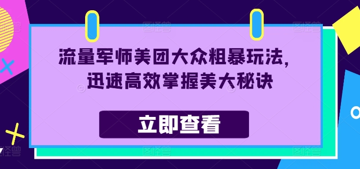 流量军师美团大众粗暴玩法，迅速高效掌握美大秘诀-轻创网