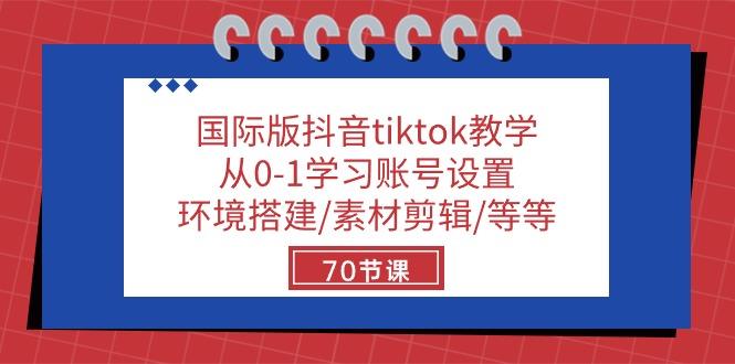 国际版抖音tiktok教学：从0-1学习账号设置/环境搭建/素材剪辑/等等/70节-轻创网