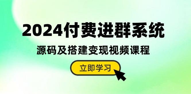 2024付费进群系统，源码及搭建变现视频课程(教程+源码-轻创网