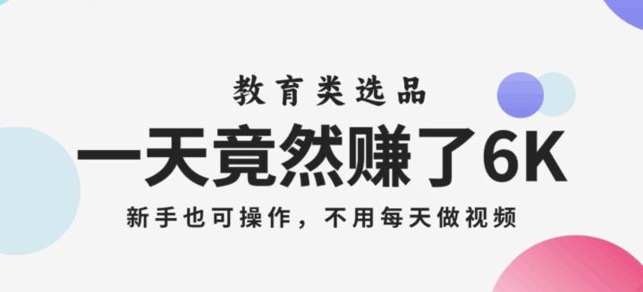 一天竟然赚了6000多，教育类选品，新手也可操作，更不用每天做短视频【揭秘】-轻创网