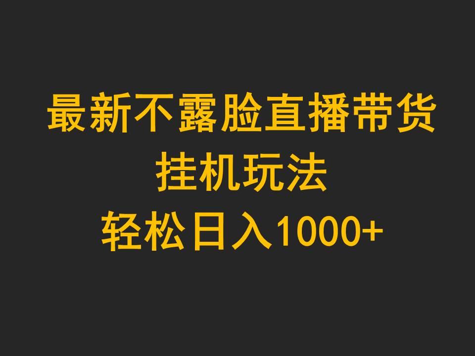 (9897期)最新不露脸直播带货，挂机玩法，轻松日入1000+-轻创网