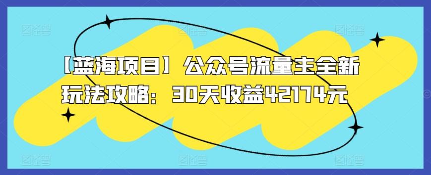 【蓝海项目】公众号流量主全新玩法攻略：30天收益42174元【揭秘】-轻创网